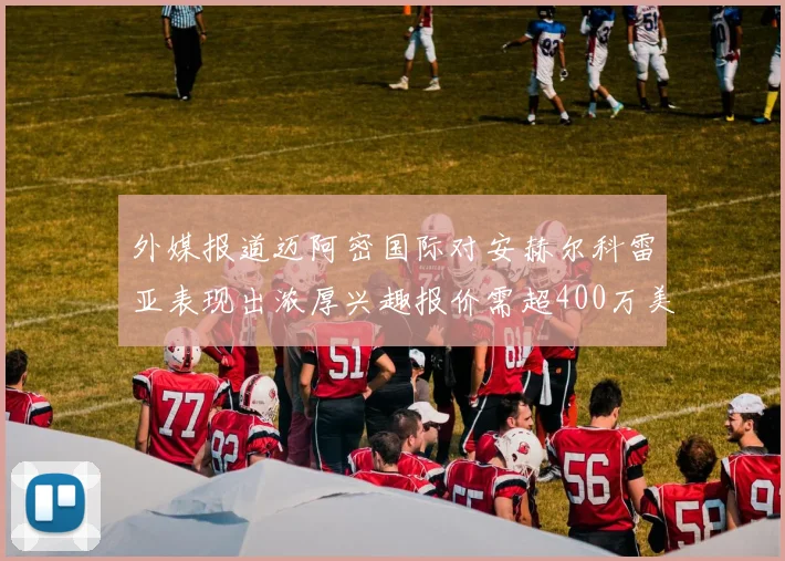 外媒报道迈阿密国际对安赫尔科雷亚表现出浓厚兴趣报价需超400万美元