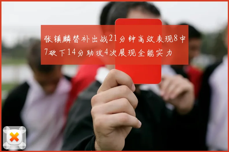 张镇麟替补出战21分钟高效表现8中7砍下14分助攻4次展现全能实力
