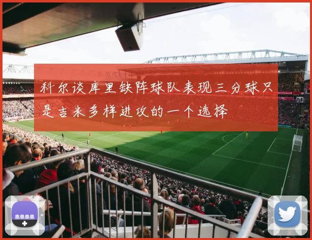 科尔谈库里缺阵球队表现三分球只是吉米多样进攻的一个选择