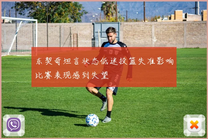 东契奇坦言状态低迷投篮失准影响比赛表现感到失望