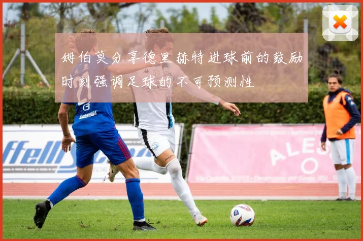姆伯莫分享德里赫特进球前的鼓励时刻强调足球的不可预测性