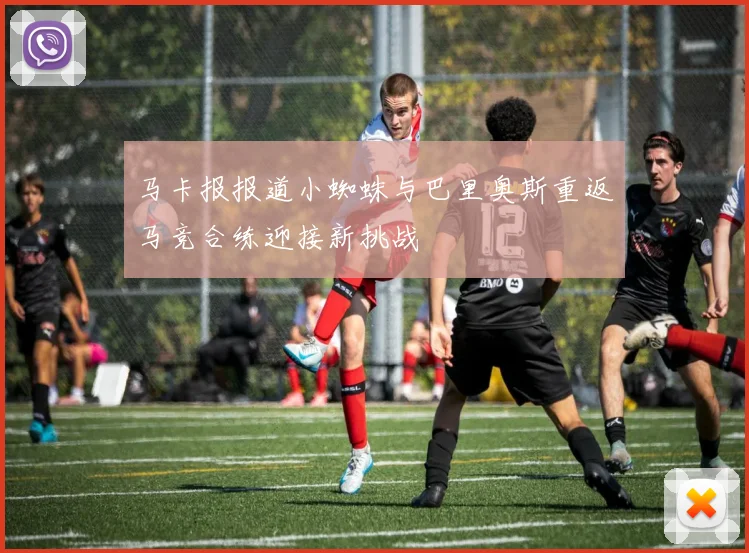 马卡报报道小蜘蛛与巴里奥斯重返马竞合练迎接新挑战