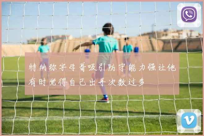 特纳称字母哥吸引防守能力强让他有时觉得自己出手次数过多