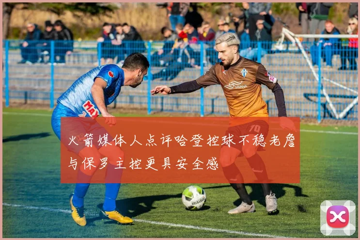 火箭媒体人点评哈登控球不稳老詹与保罗主控更具安全感
