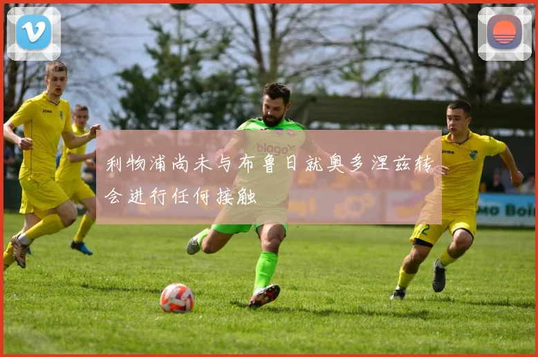 利物浦尚未与布鲁日就奥多涅兹转会进行任何接触