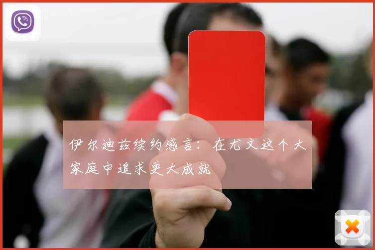 伊尔迪兹续约感言：在尤文这个大家庭中追求更大成就