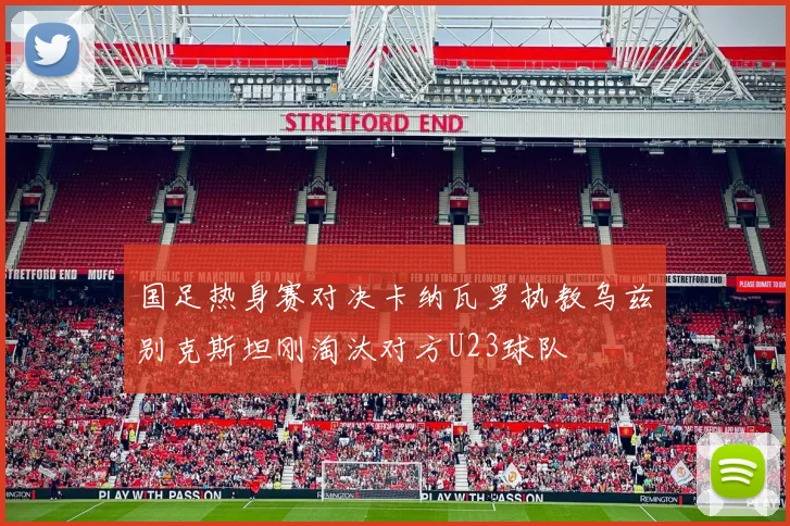 国足热身赛对决卡纳瓦罗执教乌兹别克斯坦刚淘汰对方U23球队