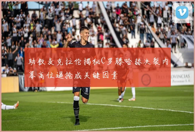 助教麦克拉伦揭秘C罗滕哈赫决裂内幕高位逼抢成关键因素