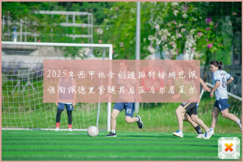 2025年西甲机会创造排行榜姆巴佩领衔佩德里紧随其后亚马尔居莱尔表现抢眼