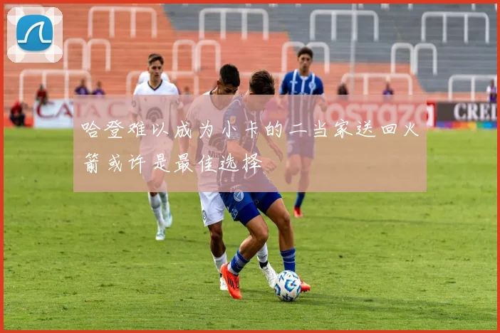 哈登难以成为小卡的二当家送回火箭或许是最佳选择