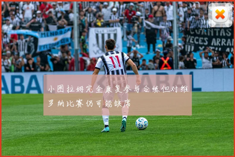 小图拉姆完全康复参与合练但对维罗纳比赛仍可能缺席