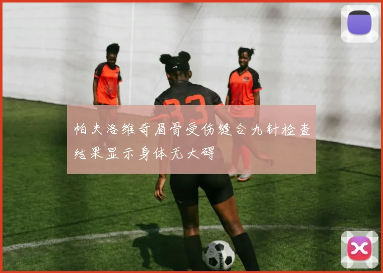 帕夫洛维奇眉骨受伤缝合九针检查结果显示身体无大碍