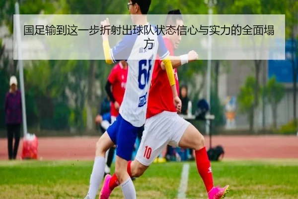 国足输到这一步折射出球队状态信心与实力的全面塌方(bogou)